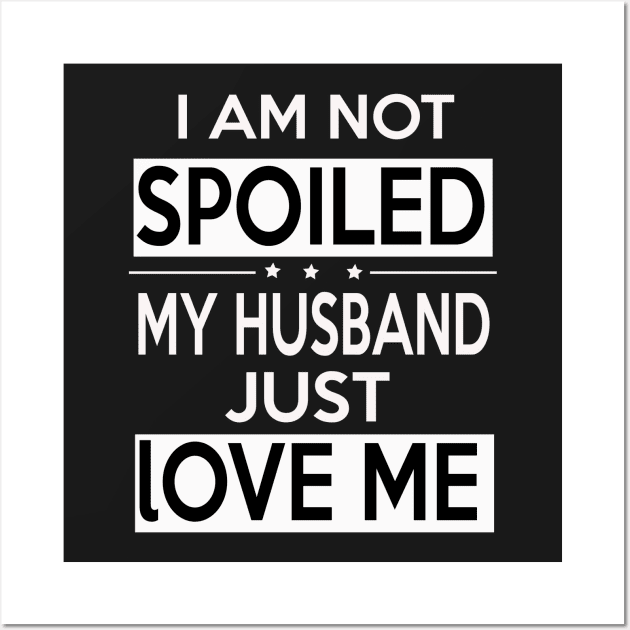 I Am Not Spoiled My Husband Just Loves Me Wall Art by tshirtsgift